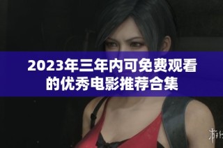 2023年三年内可免费观看的优秀电影推荐合集