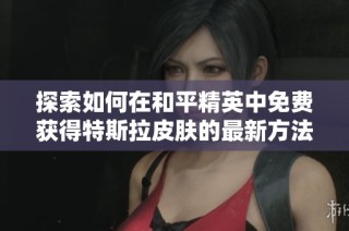 探索如何在和平精英中免费获得特斯拉皮肤的最新方法