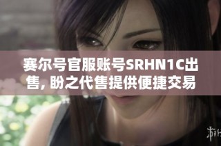 赛尔号官服账号SRHN1C出售, 盼之代售提供便捷交易服务