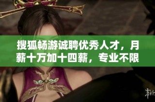 搜狐畅游诚聘优秀人才，月薪十万加十四薪，专业不限欢迎加入