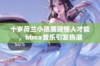 十岁荷兰小孩展现惊人才能，bbox音乐引发热潮