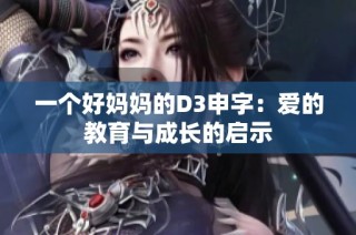 一个好妈妈的D3申字：爱的教育与成长的启示