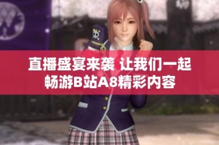 直播盛宴来袭 让我们一起畅游B站A8精彩内容