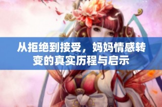 从拒绝到接受，妈妈情感转变的真实历程与启示