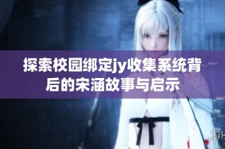 探索校园绑定jy收集系统背后的宋涵故事与启示