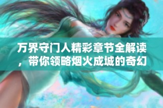 万界守门人精彩章节全解读，带你领略烟火成城的奇幻旅程