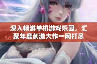 深入畅游单机游戏乐园，汇聚年度刺激大作一网打尽