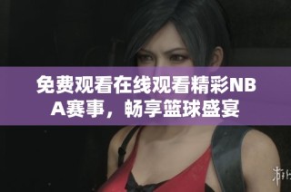 免费观看在线观看精彩NBA赛事，畅享篮球盛宴