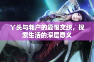 丫头与牦户的爱恨交织，探索生活的深层意义