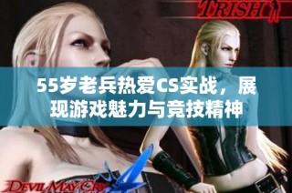 55岁老兵热爱CS实战，展现游戏魅力与竞技精神
