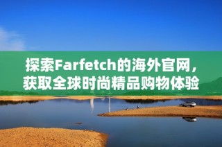 探索Farfetch的海外官网，获取全球时尚精品购物体验