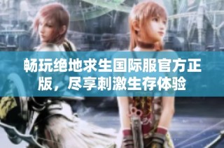 畅玩绝地求生国际服官方正版，尽享刺激生存体验