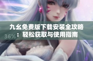 九幺免费版下载安装全攻略：轻松获取与使用指南