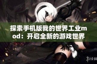 探索手机版我的世界工业mod：开启全新的游戏世界与体验