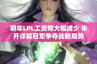 明年LPL工资帽大幅减少 朱开详解冠军争夺战新局势