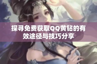 探寻免费获取QQ黄钻的有效途径与技巧分享