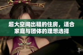 超大空间出租的住房，适合家庭与团体的理想选择