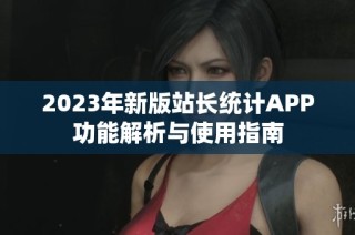 2023年新版站长统计APP功能解析与使用指南