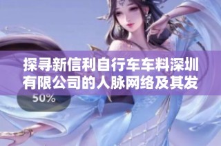 探寻新信利自行车车料深圳有限公司的人脉网络及其发展潜力