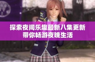 探索夜间乐趣最新八集更新带你畅游夜晚生活