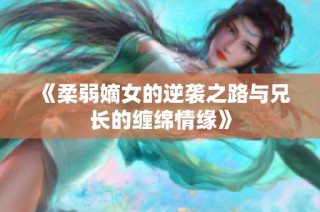 《柔弱嫡女的逆袭之路与兄长的缠绵情缘》