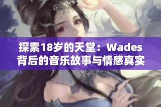 探索18岁的天堂：Wades背后的音乐故事与情感真实