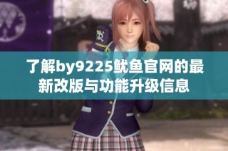 了解by9225鱿鱼官网的最新改版与功能升级信息