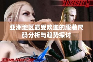 亚洲地区最受欢迎的服装尺码分析与趋势探讨