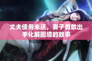丈夫债务未还，妻子勇敢出手化解困境的故事
