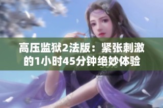 高压监狱2法版：紧张刺激的1小时45分钟绝妙体验