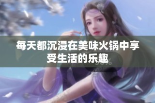 每天都沉浸在美味火锅中享受生活的乐趣