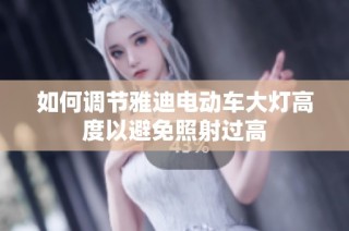 如何调节雅迪电动车大灯高度以避免照射过高