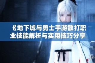 《地下城与勇士手游散打职业技能解析与实用技巧分享》