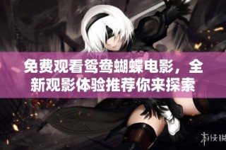 免费观看鸳鸯蝴蝶电影，全新观影体验推荐你来探索