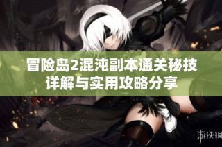 冒险岛2混沌副本通关秘技详解与实用攻略分享