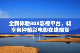 全新体验808影视平台，畅享各种精彩电影在线观赏