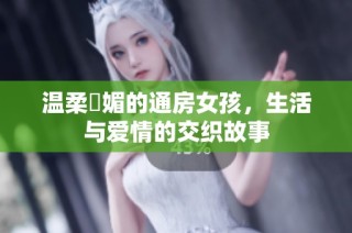 温柔嫵媚的通房女孩，生活与爱情的交织故事