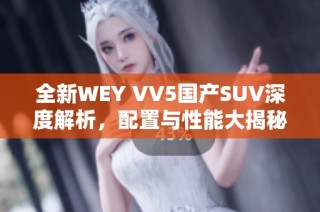 全新WEY VV5国产SUV深度解析，配置与性能大揭秘