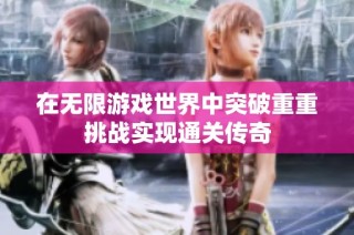 在无限游戏世界中突破重重挑战实现通关传奇