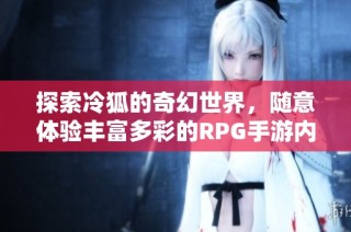 探索冷狐的奇幻世界，随意体验丰富多彩的RPG手游内容