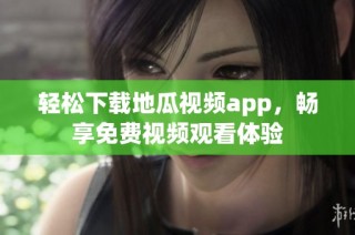 轻松下载地瓜视频app，畅享免费视频观看体验
