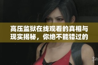 高压监狱在线观看的真相与现实揭秘，你绝不能错过的体验