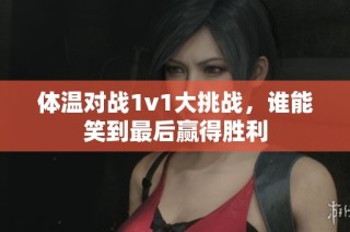 体温对战1v1大挑战，谁能笑到最后赢得胜利