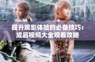 提升观影体验的必备技巧：成品视频大全观看攻略