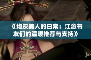 《炮灰美人的日常：江念书友们的温暖推荐与支持》