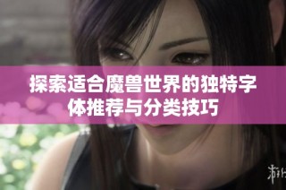 探索适合魔兽世界的独特字体推荐与分类技巧