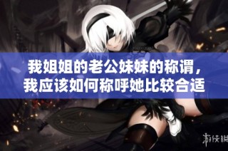 我姐姐的老公妹妹的称谓，我应该如何称呼她比较合适