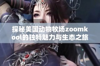探秘美国动物牧场zoomkool的独特魅力与生态之旅