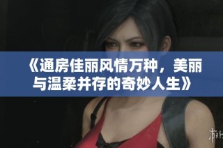 《通房佳丽风情万种，美丽与温柔并存的奇妙人生》