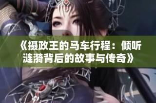 《摄政王的马车行程：倾听涟漪背后的故事与传奇》